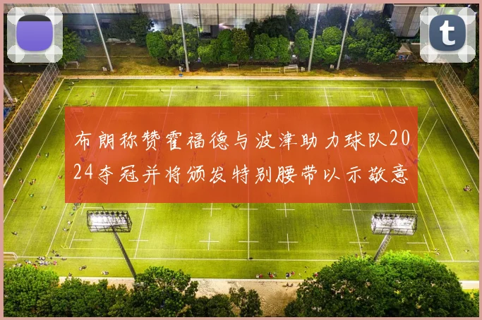 布朗称赞霍福德与波津助力球队2024夺冠并将颁发特别腰带以示敬意