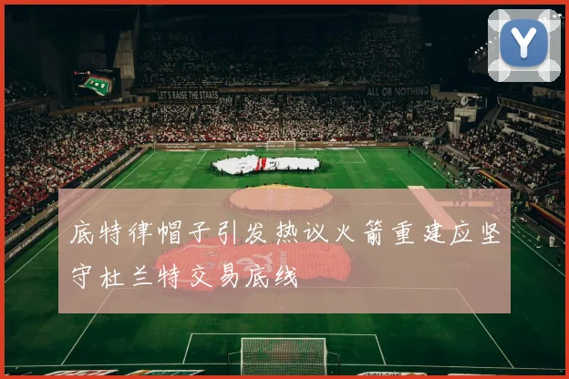 底特律帽子引发热议火箭重建应坚守杜兰特交易底线
